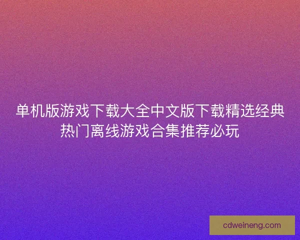 单机版游戏下载大全中文版下载精选经典热门离线游戏合集推荐必玩