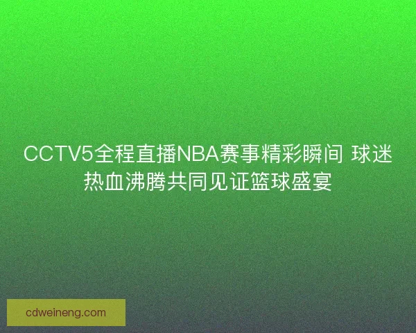 CCTV5全程直播NBA赛事精彩瞬间 球迷热血沸腾共同见证篮球盛宴